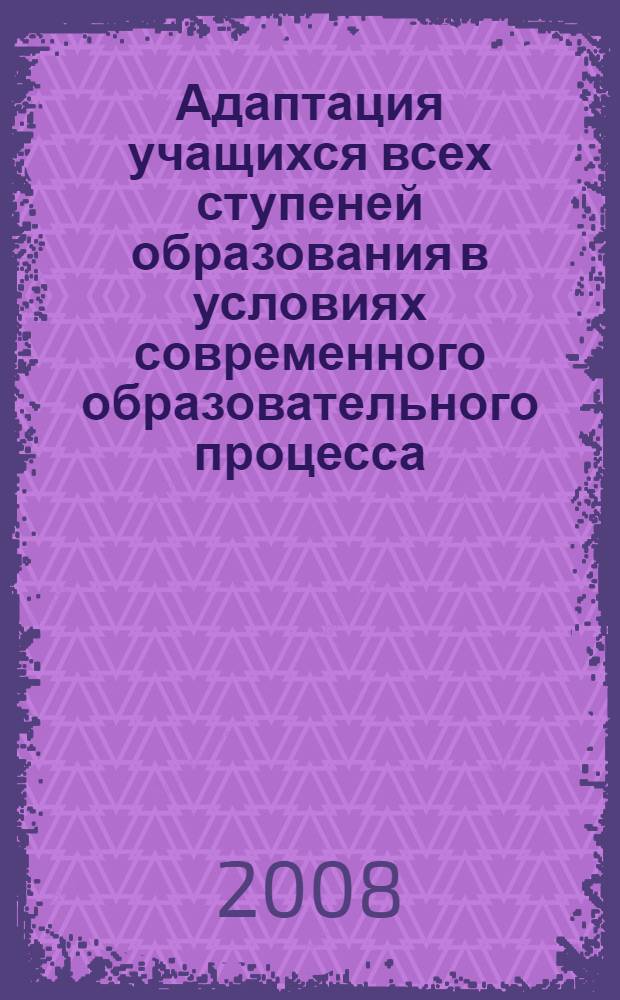 Адаптация учащихся всех ступеней образования в условиях современного образовательного процесса : материалы 2 Региональной научно-практической конференции
