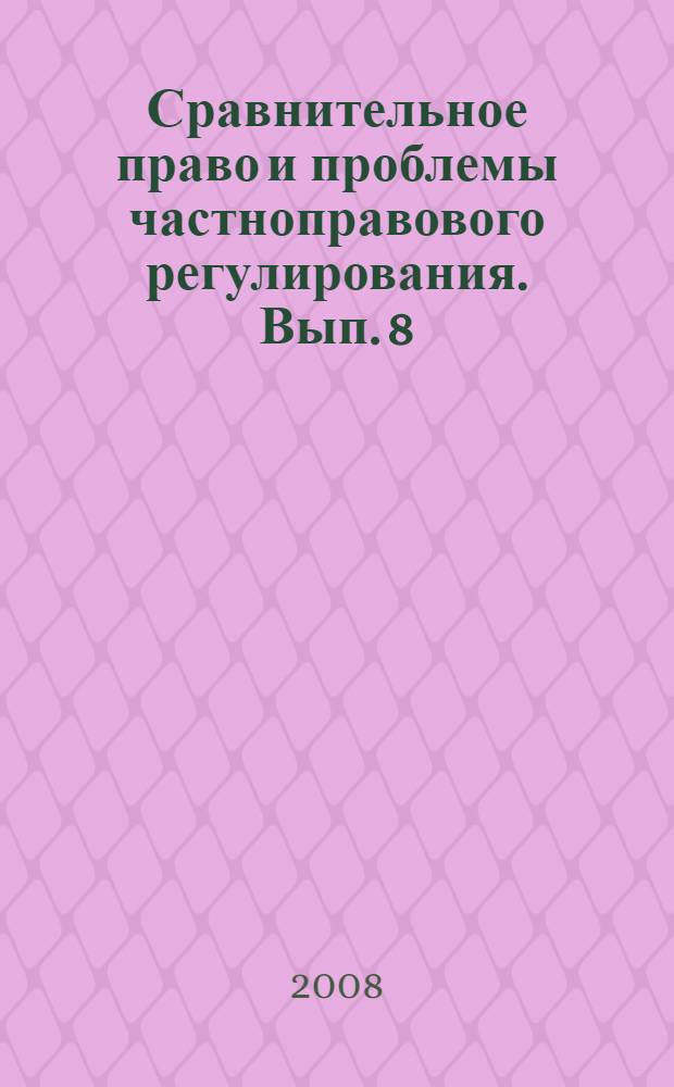 Сравнительное право и проблемы частноправового регулирования. Вып. 8 : Материалы научной конференции аспирантов кафедры гражданского и трудового права Российского университета дружбы народов Москва, 25 января 2008 г.