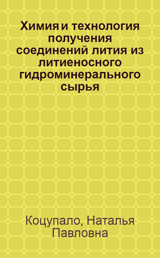 Химия и технология получения соединений лития из литиеносного гидроминерального сырья = Chemistry and technology of production of lithium compounds from lithium-bearing hydromineral raw materials