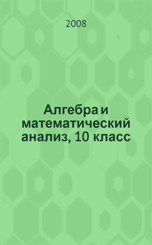Алгебра и математический анализ, 10 класс : учебное пособие : для студентов педагогических специальностей высших учебных заведений