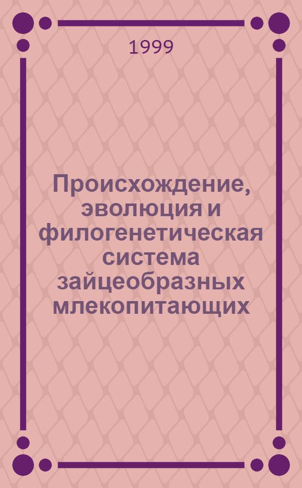 Происхождение, эволюция и филогенетическая система зайцеобразных млекопитающих (отряд Lagomorpha) : автореферат диссертации на соискание ученой степени д.б.н. : специальность 03.00.08