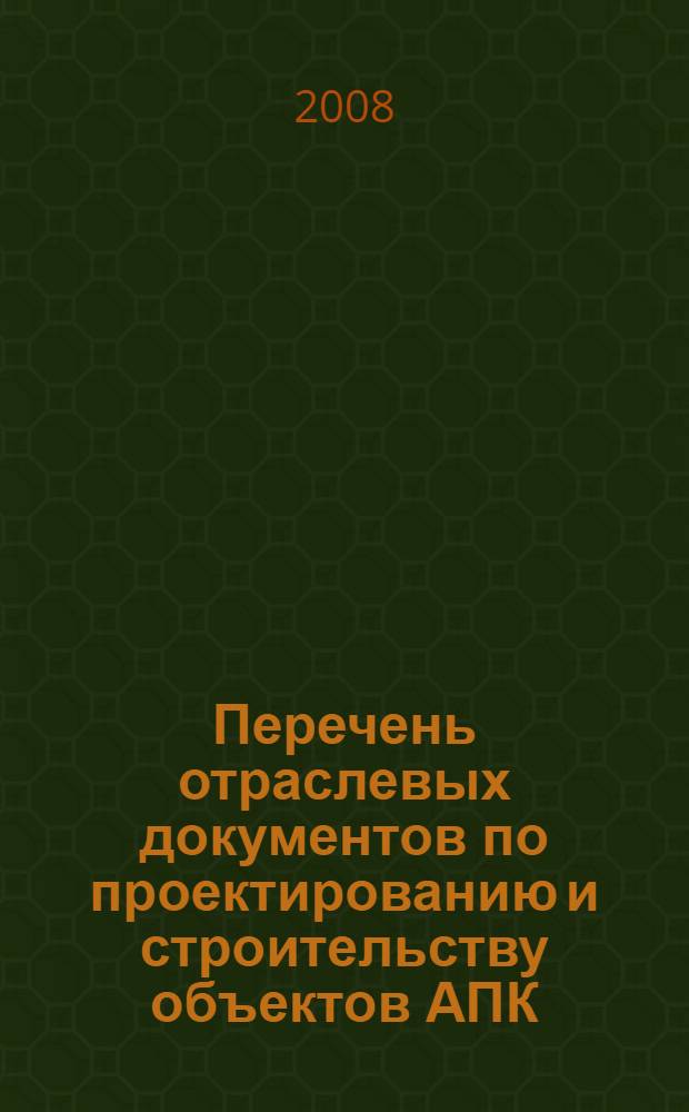 Перечень отраслевых документов по проектированию и строительству объектов АПК : (по состоянию на 01.01.2008 г.)