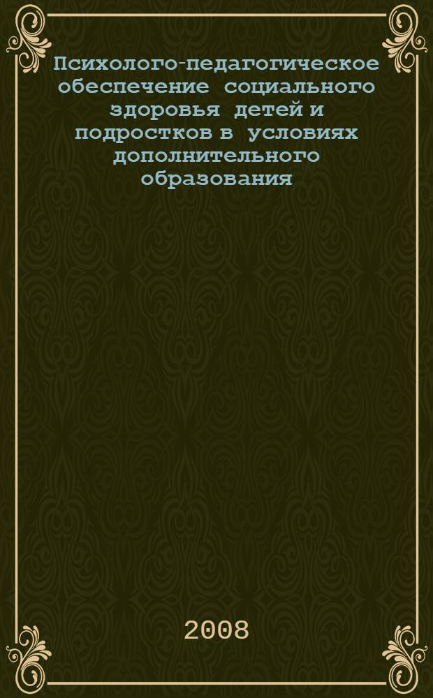 Психолого-педагогическое обеспечение социального здоровья детей и подростков в условиях дополнительного образования: метод. пособие