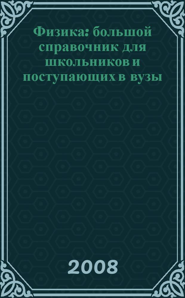 Физика : большой справочник для школьников и поступающих в вузы