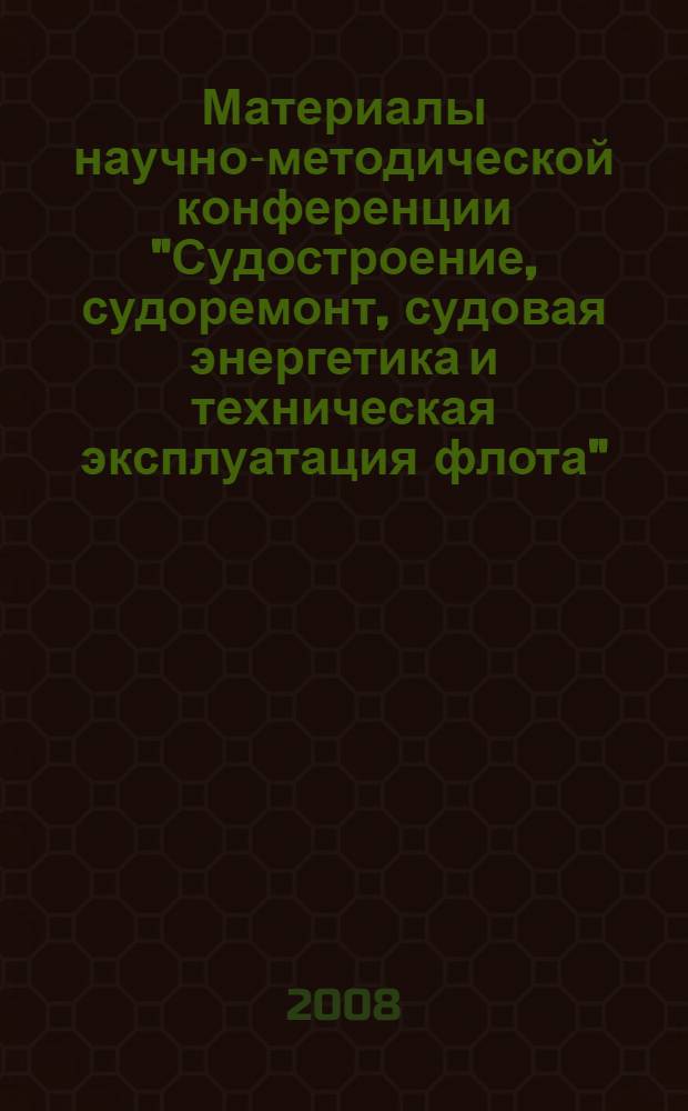 Материалы научно-методической конференции "Судостроение, судоремонт, судовая энергетика и техническая эксплуатация флота", посвященной 70-летию Судомеханического факультета