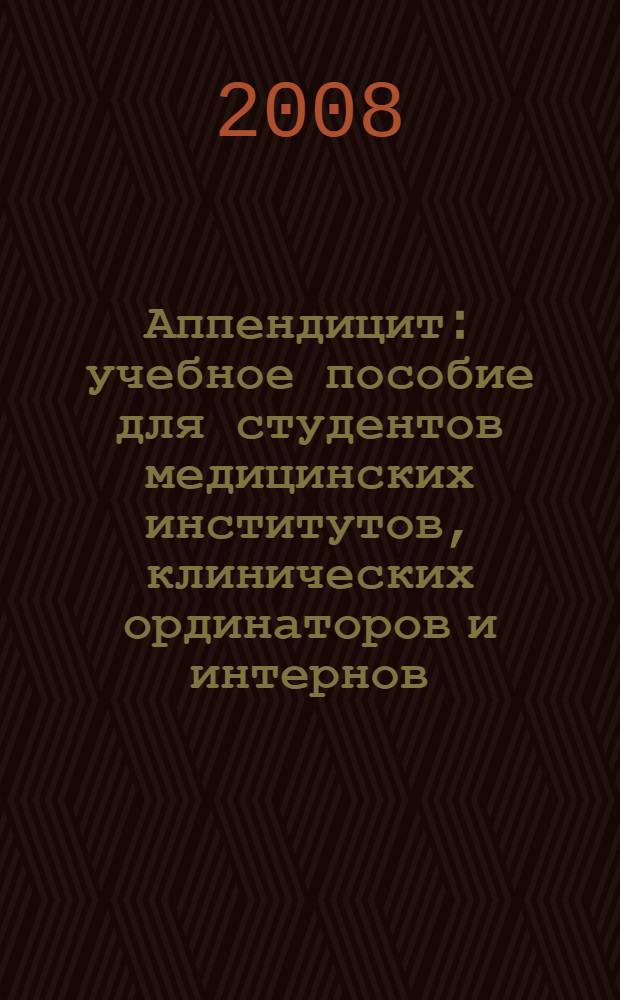 Аппендицит : учебное пособие для студентов медицинских институтов, клинических ординаторов и интернов