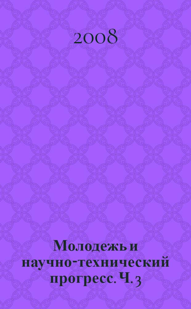 Молодежь и научно-технический прогресс. Ч. 3