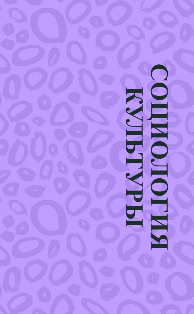 Социология культуры : хрестоматия по учебной дисциплине : для студентов факультетов искусств, культуры, экономического и юридического с 1-го по 5-й курс очной, вечерней и заочной форм обучения : учебное электронное издание