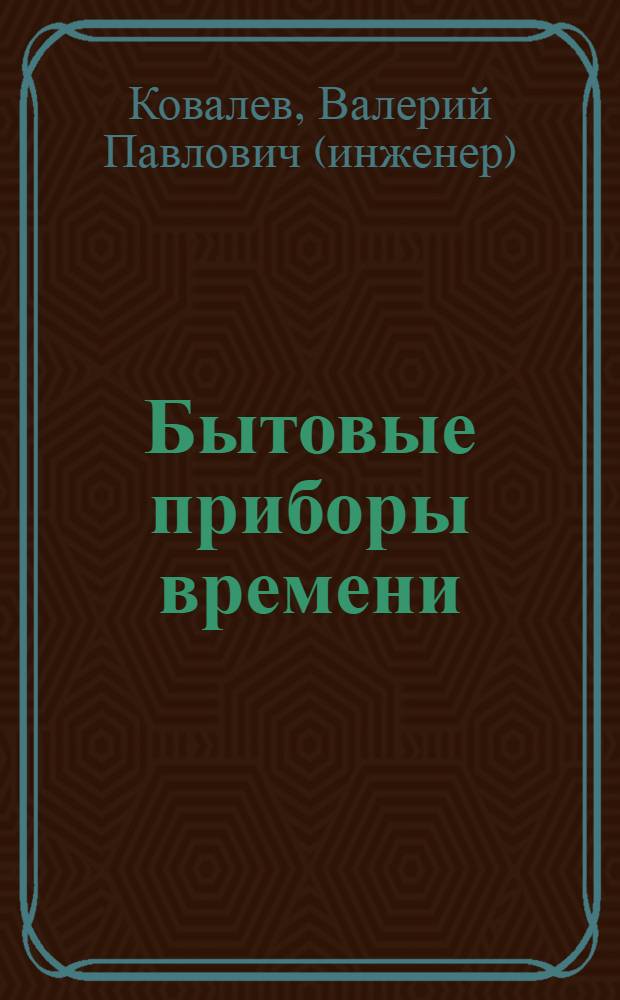 Бытовые приборы времени : учебное пособие для студентов специальности 150408 "Бытовые машины и приборы" вузов региона