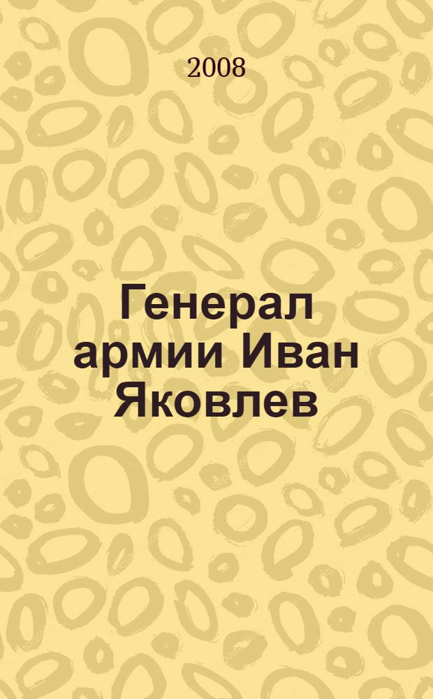 Генерал армии Иван Яковлев : жизнь для Отечества