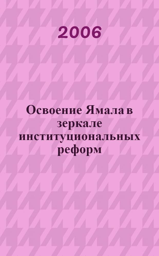Освоение Ямала в зеркале институциональных реформ: политико-экономическое и социокультурное обозрение : доклады и сообщения, сделанные на Всесоюзной научной конференции "75 лет Ямало-Ненецкому автономному округу: итоги, уроки, перспективы"