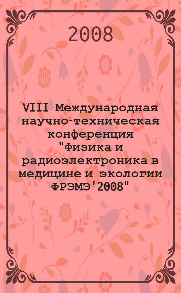 VIII Международная научно-техническая конференция "Физика и радиоэлектроника в медицине и экологии ФРЭМЭ'2008", 2-4 июля 2008. Кн. 2