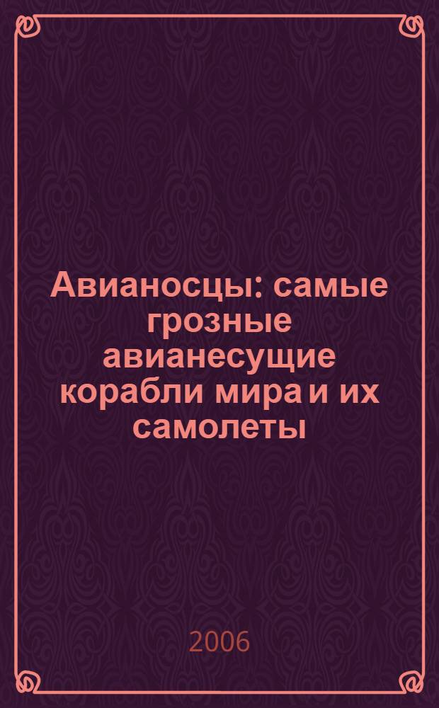 Авианосцы : самые грозные авианесущие корабли мира и их самолеты : иллюстрированная энциклопедия