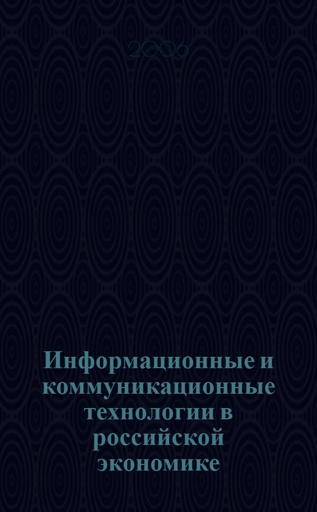 Информационные и коммуникационные технологии в российской экономике: 2006 : статистический сборник