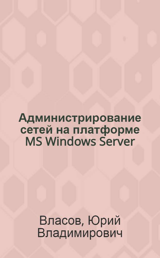 Администрирование сетей на платформе MS Windows Server : учебное пособие