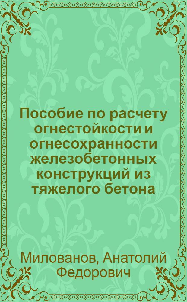Пособие по расчету огнестойкости и огнесохранности железобетонных конструкций из тяжелого бетона : (к СТО 36554501-006-2006) Правила по обеспечению огнестойкости и огнесохранности железобетонных конструкций