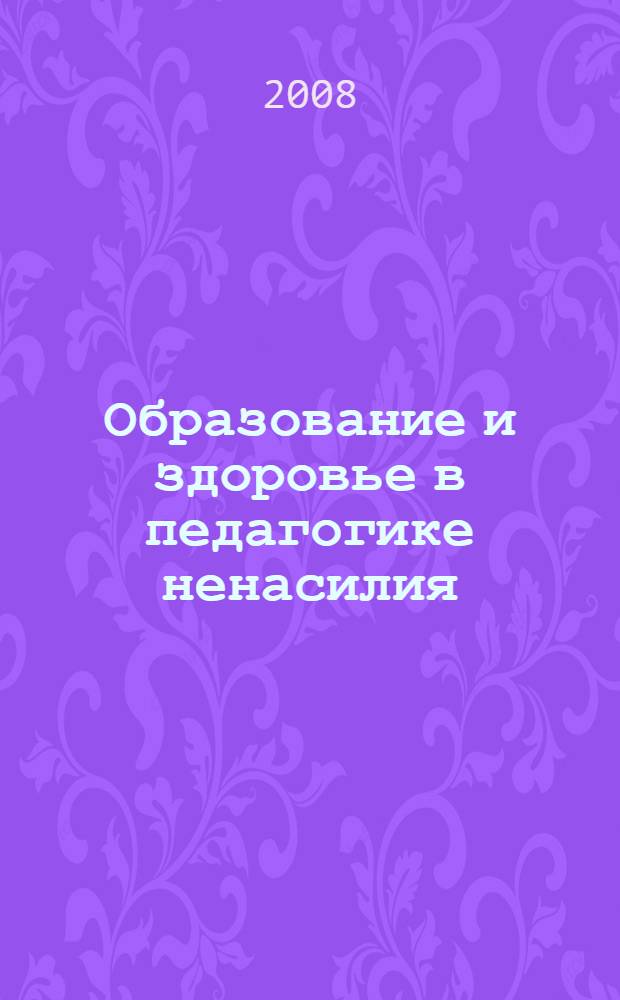 Образование и здоровье в педагогике ненасилия : сборник научных статей по проблемам педагогики ненасилия : материалы XXIX Всероссийской научно-практической конференции (Санкт-Петербург, 19 апреля 2008 г.)