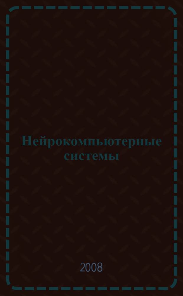 Нейрокомпьютерные системы : курс лекций : учебное пособие для студентов специальности 010503 "Математическое обеспечение и администрирование информационных систем"