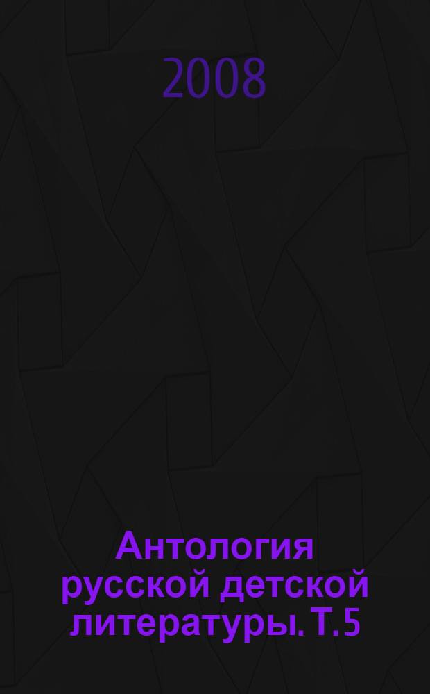 Антология русской детской литературы. Т. 5 : [О-Т]