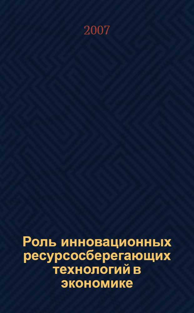 Роль инновационных ресурсосберегающих технологий в экономике : материалы научно-практической конференции