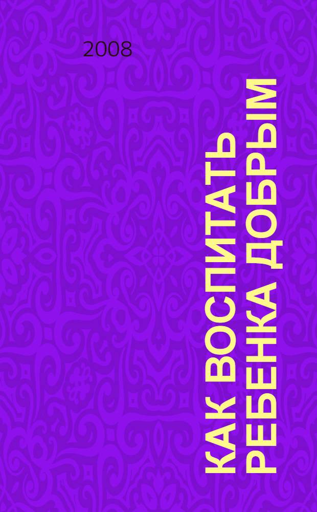 Как воспитать ребенка добрым : сборник персонализированных сказок : методическое сопровождение к комплекту "Доброта". Пособие для воспитания характера"