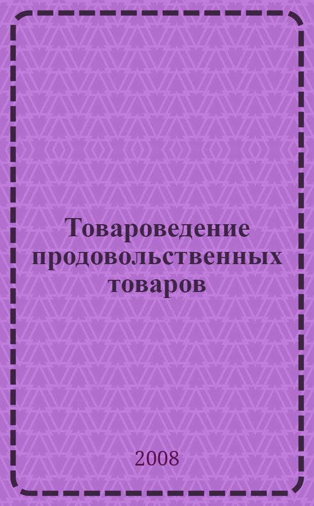 Товароведение продовольственных товаров : учебник : для студентов образовательных учреждений среднего профессионального образования
