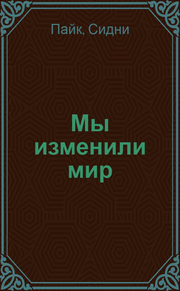 Мы изменили мир : мемуары основателя глобальной спутниковой системы CNN