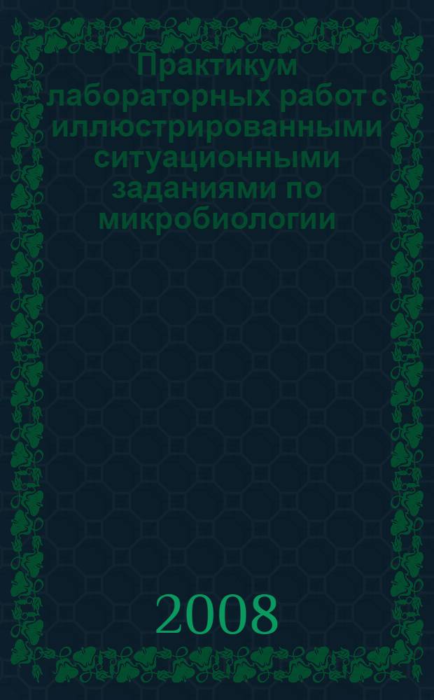 Практикум лабораторных работ с иллюстрированными ситуационными заданиями по микробиологии, иммунологии и вирусологии : учебное пособие для студентов медицинских вузов