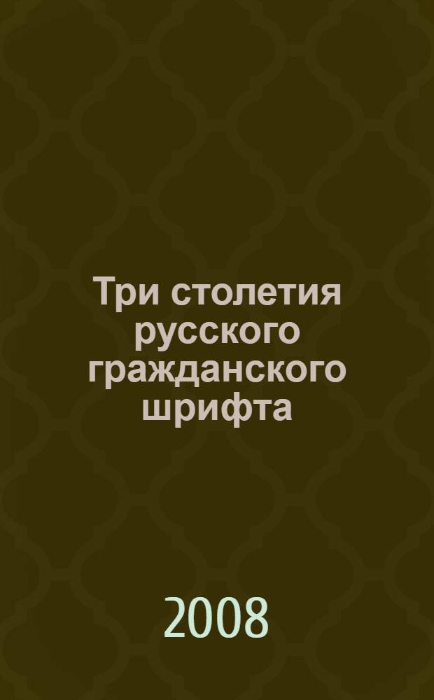 Три столетия русского гражданского шрифта (1708-2008) : материалы научной конференции "Иныя гражданския книги печатать темиж новыми азбуками...", 3 июня 2008 г
