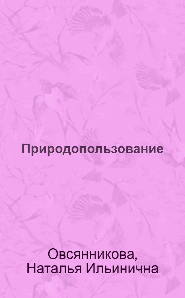 Природопользование : учебное пособие : для студентов, обучающихся по специальности 280101 "Безопасность жизнедеятельности в техносфере", всех форм обучения