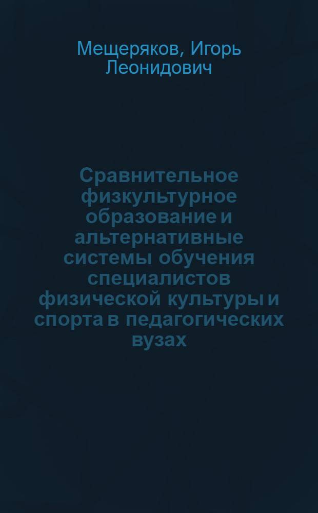 Сравнительное физкультурное образование и альтернативные системы обучения специалистов физической культуры и спорта в педагогических вузах : автореферат диссертации на соискание ученой степени к.п.н. : специальность 13.00.04