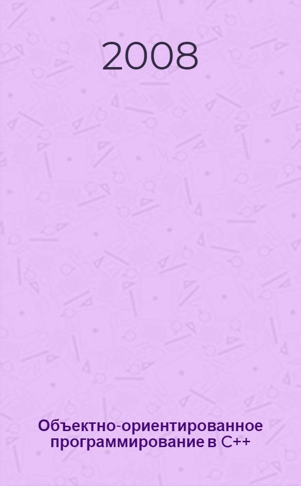 Объектно-ориентированное программирование в C++: лекции и упражнения : учебное пособие для студентов высших учебных заведений, обучающихся по направлению подготовки дипломированных специалистов 654600 (230100) - "Информатика и вычислительная техника" и по направлению подготовки бакалавров 552800 - "Информатика и вычислительная техника"