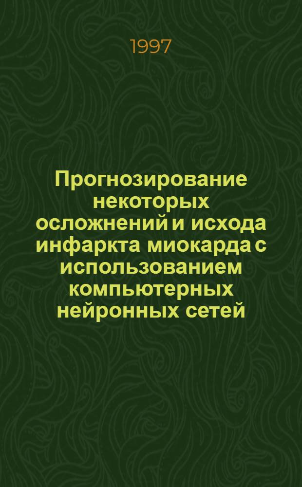 Прогнозирование некоторых осложнений и исхода инфаркта миокарда с использованием компьютерных нейронных сетей : автореферат диссертации на соискание ученой степени к.м.н. : специальность 14.00.05 : специальность 14.00.06
