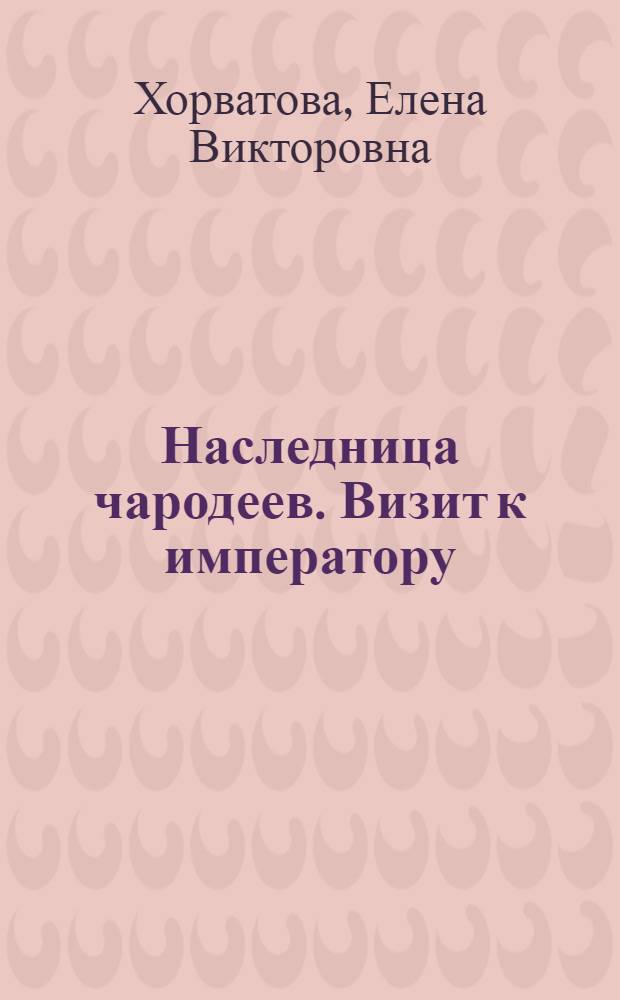 Наследница чародеев. Визит к императору : фантастический роман
