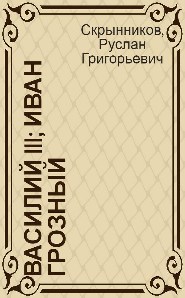 Василий III; Иван Грозный / Руслан Скрынников