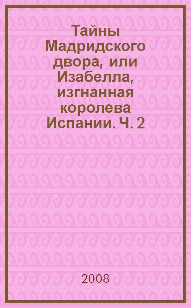Тайны Мадридского двора, или Изабелла, изгнанная королева Испании. Ч. 2