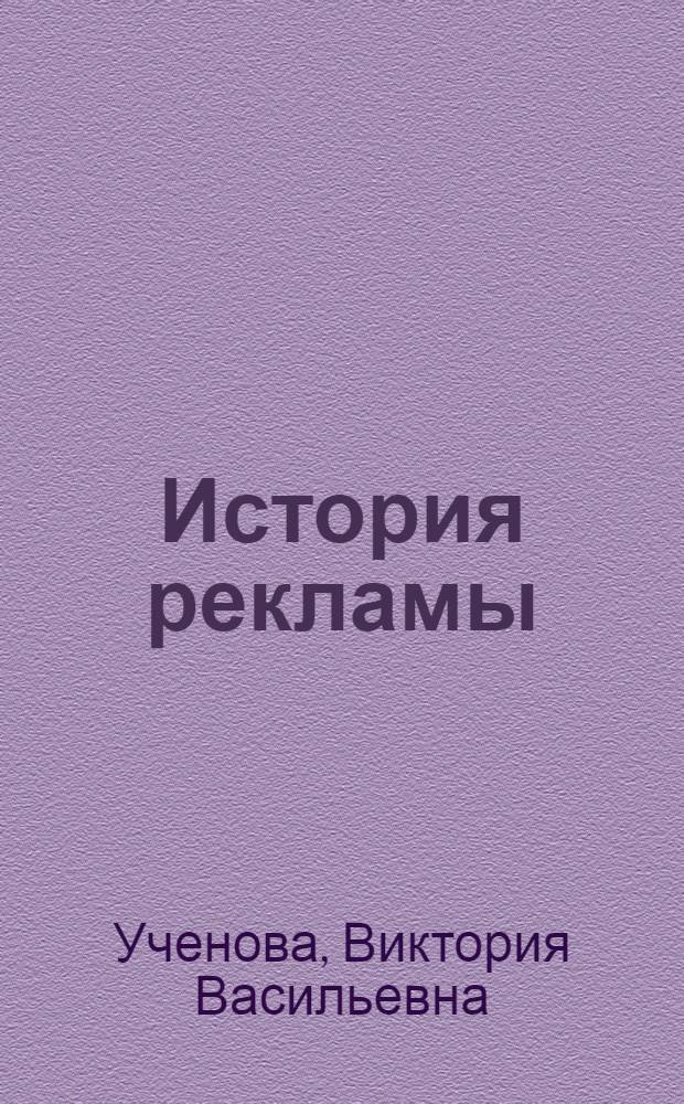 История рекламы : учебник для студентов высших учебных заведений, обучающихся по специальностям "Журналистика", "Реклама", "Связи с общественностью"