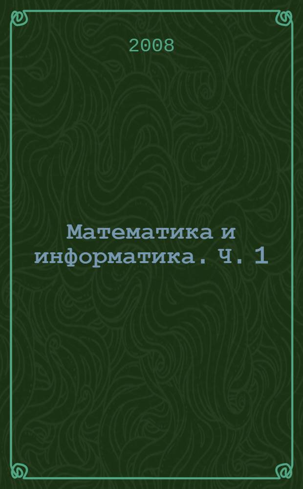 Математика и информатика. Ч. 1