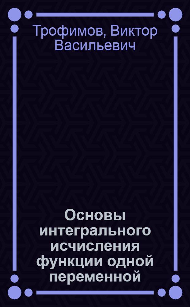 Основы интегрального исчисления функции одной переменной : учебное пособие