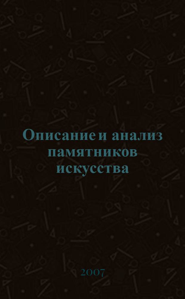 Описание и анализ памятников искусства : учебное пособие : для студентов специальности 031501.65 - искусствоведение, направления 031500.62 - искусствоведение, изучающих историю искусств, культурологию, философию искусства и обращающихся к искусствоведческой практике