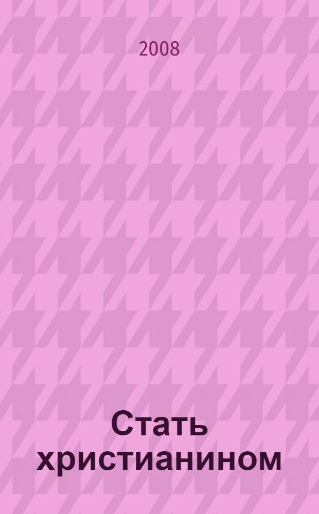 Стать христианином : основы веры и жизни православной : по материалам книги протоиерея Серафима Слободского "Закон Божий"