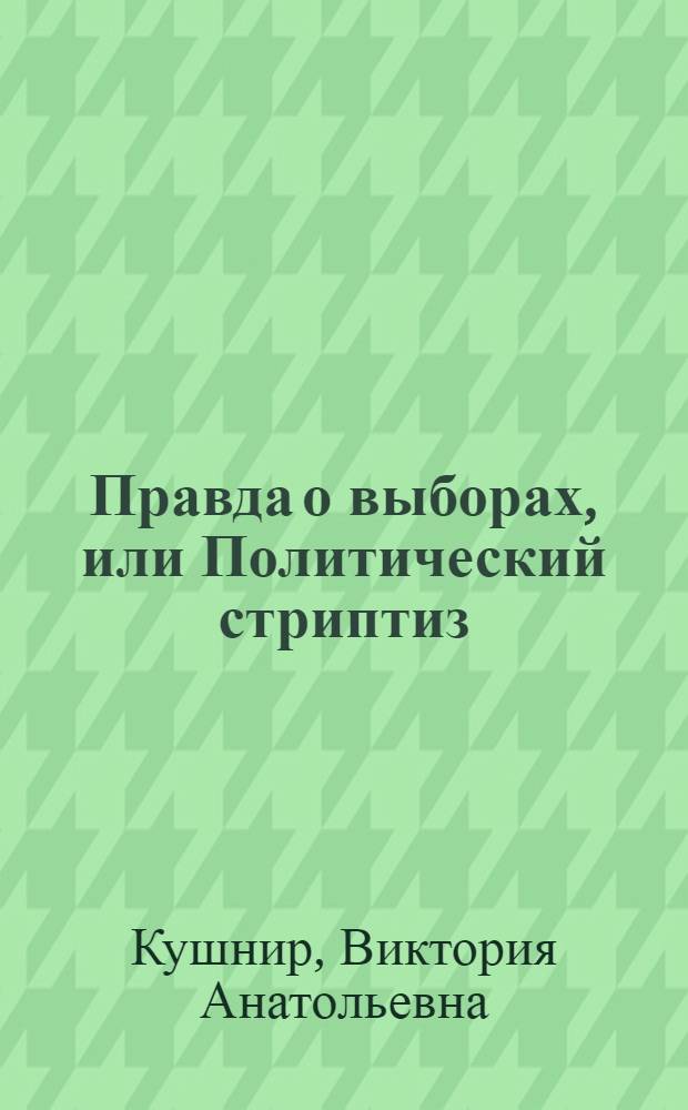 Правда о выборах, или Политический стриптиз : документальная повесть