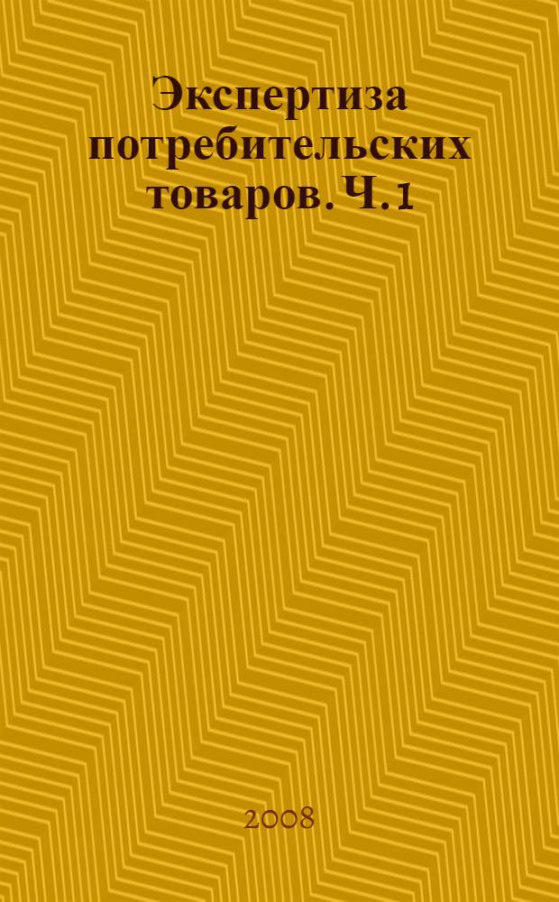 Экспертиза потребительских товаров. Ч. 1 : Экспертиза непродовольственных товаров