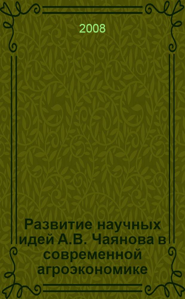 Развитие научных идей А.В. Чаянова в современной агроэкономике : материалы Международной научно-практической конференции