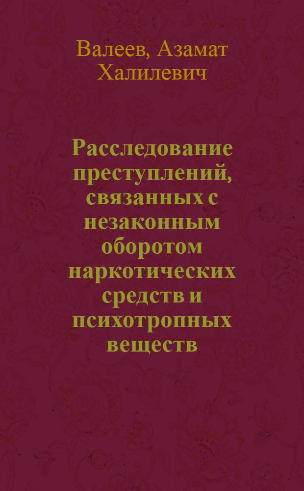Расследование преступлений, связанных с незаконным оборотом наркотических средств и психотропных веществ : учебное пособие
