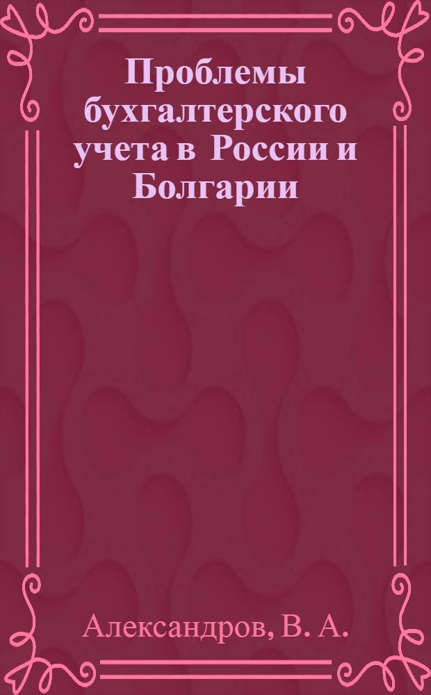 Проблемы бухгалтерского учета в России и Болгарии : монография