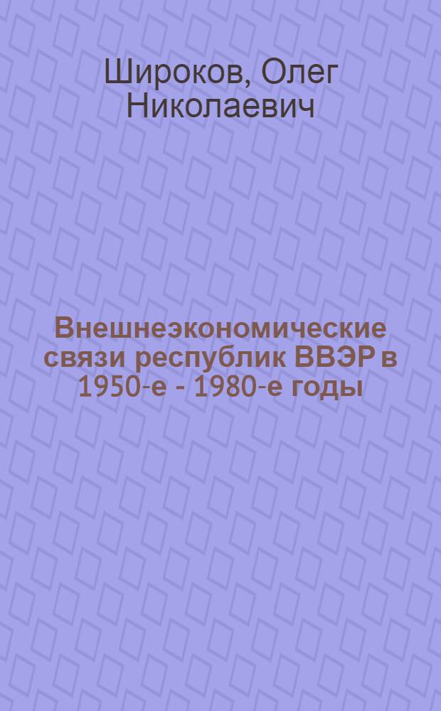 Внешнеэкономические связи республик ВВЭР в 1950-е - 1980-е годы : монография