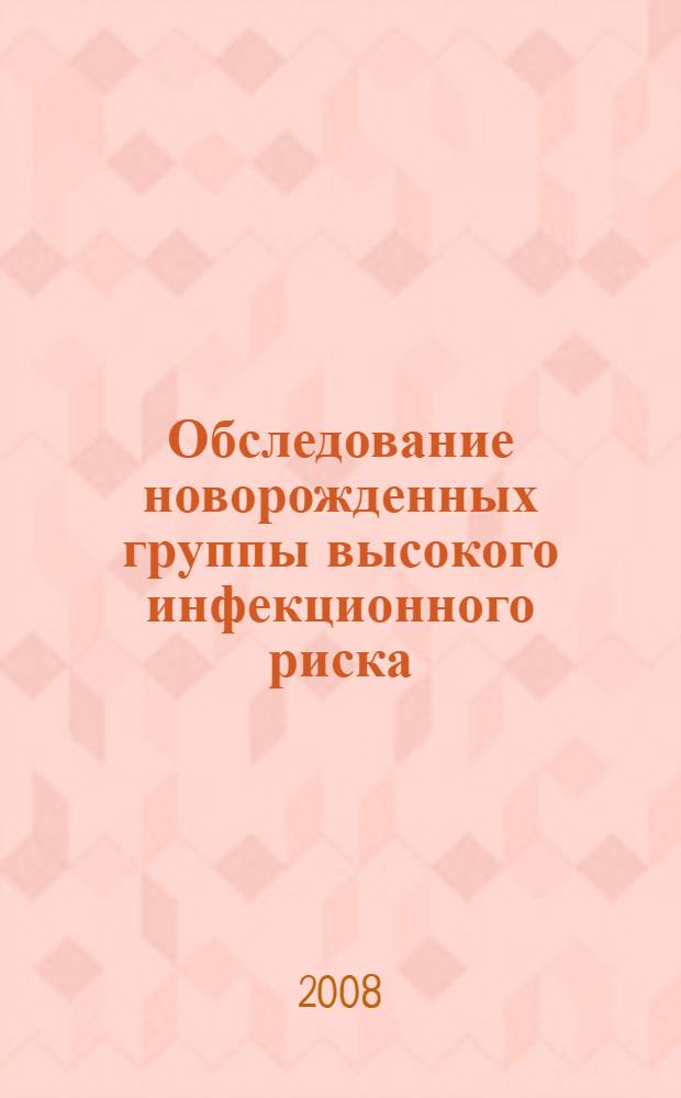Обследование новорожденных группы высокого инфекционного риска: информационно-метод. письмо
