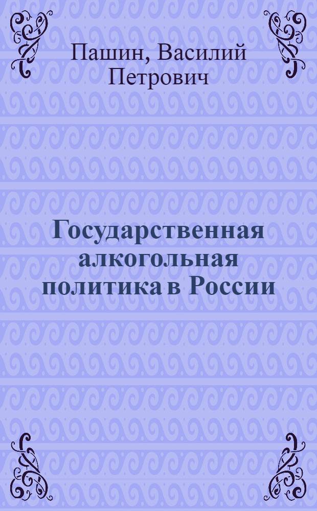 Государственная алкогольная политика в России: от Витте до Сталина : (власть, общество, нелегальный рынок) : монография