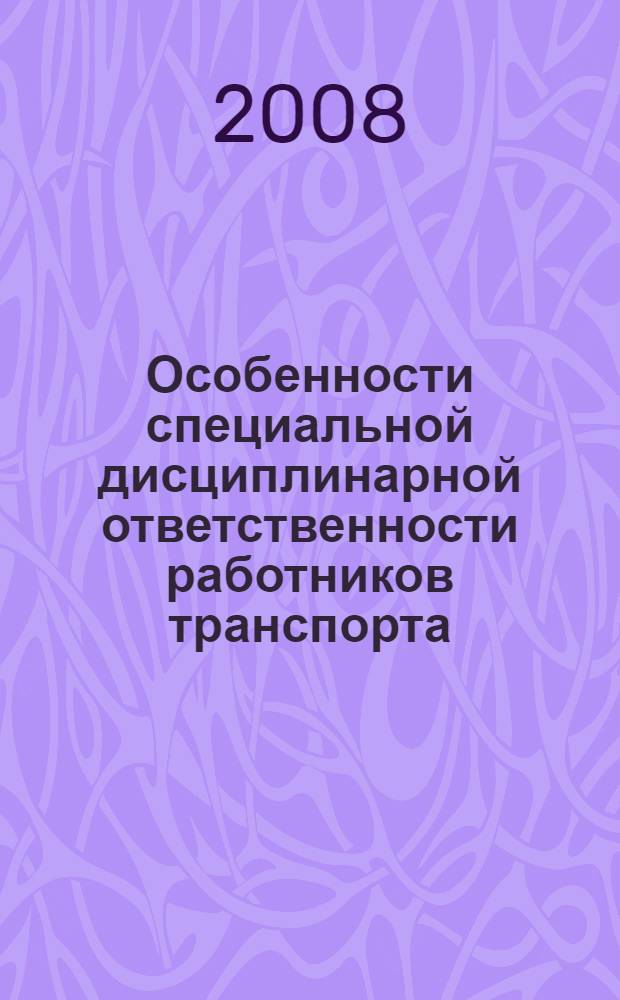 Особенности специальной дисциплинарной ответственности работников транспорта : (на примере железнодорожного транспорта) : учебно-методическое пособие для студентов дневной и заочной формы обучения
